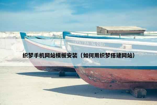 织梦手机网站模板安装（如何用织梦搭建网站）