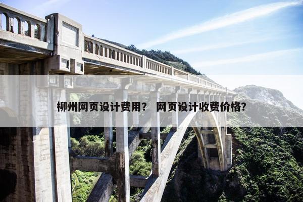 柳州网页设计费用？ 网页设计收费价格？