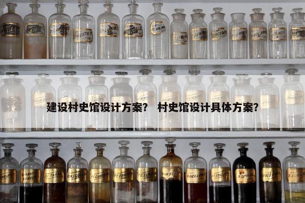 建设村史馆设计方案？ 村史馆设计具体方案？