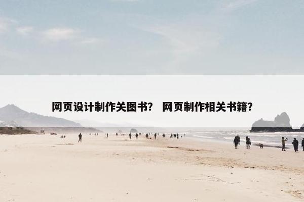 网页设计制作关图书？ 网页制作相关书籍？