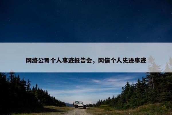 网络公司个人事迹报告会，网信个人先进事迹