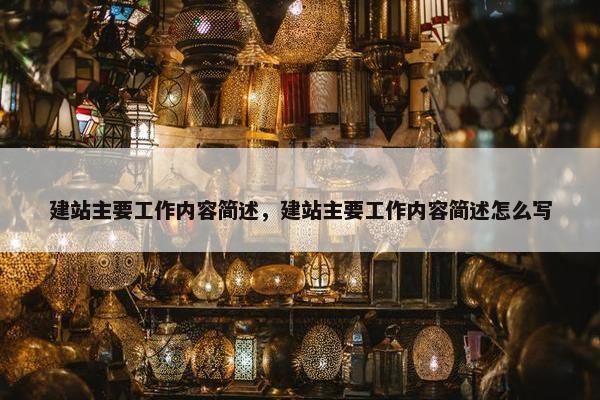 建站主要工作内容简述，建站主要工作内容简述怎么写