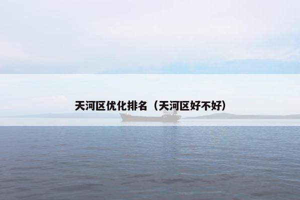 天河区优化排名（天河区好不好）