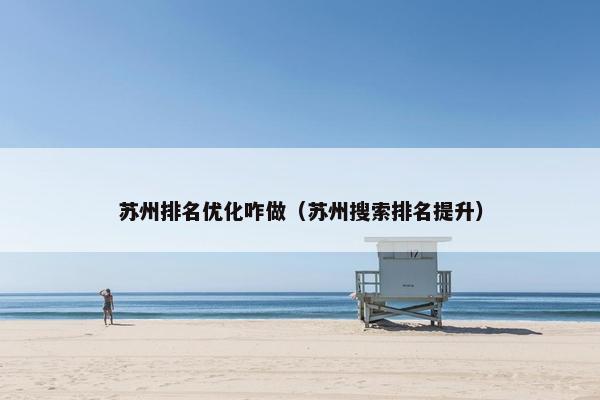 苏州排名优化咋做（苏州搜索排名提升）