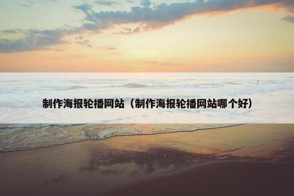 制作海报轮播网站（制作海报轮播网站哪个好）