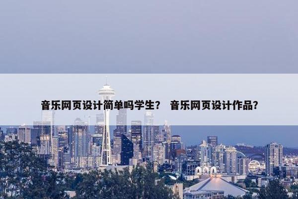 音乐网页设计简单吗学生？ 音乐网页设计作品？