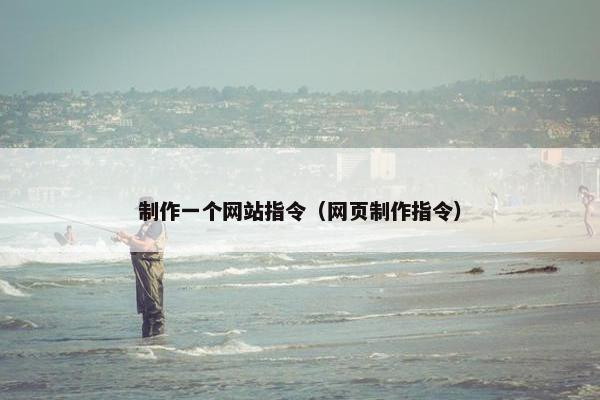 制作一个网站指令（网页制作指令）