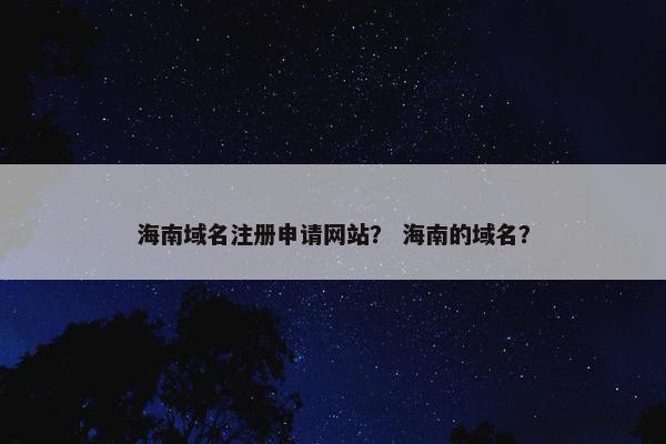 海南域名注册申请网站？ 海南的域名？