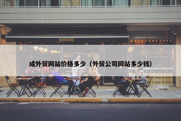 成外贸网站价格多少（外贸公司网站多少钱）