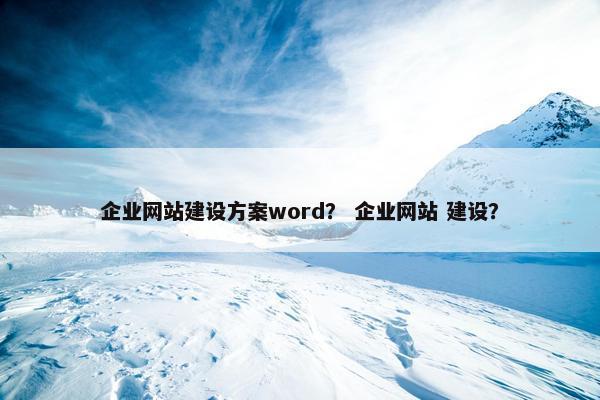 企业网站建设方案word？ 企业网站 建设？