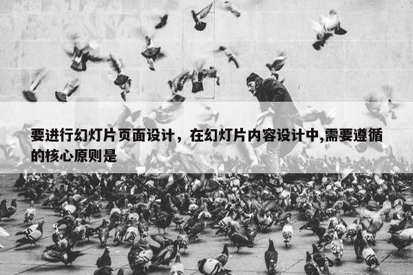 要进行幻灯片页面设计，在幻灯片内容设计中,需要遵循的核心原则是