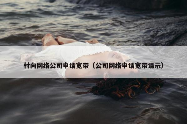 村向网络公司申请宽带（公司网络申请宽带请示）