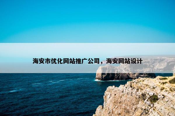 海安市优化网站推广公司，海安网站设计