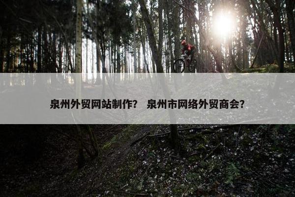 泉州外贸网站制作？ 泉州市网络外贸商会？
