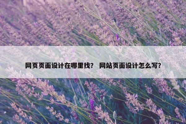 网页页面设计在哪里找？ 网站页面设计怎么写？