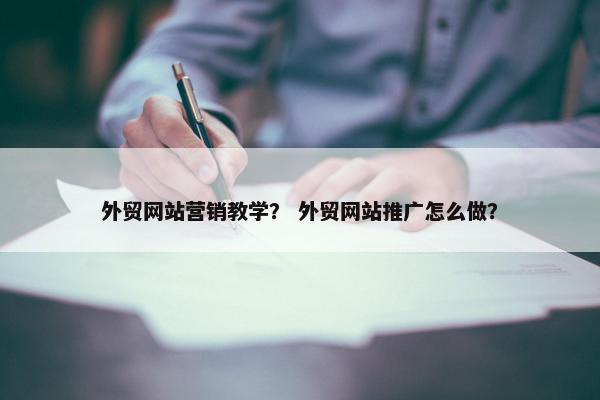 外贸网站营销教学？ 外贸网站推广怎么做？