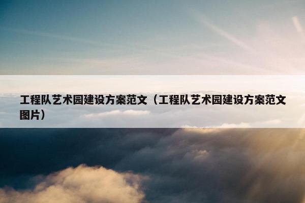 工程队艺术园建设方案范文（工程队艺术园建设方案范文图片）