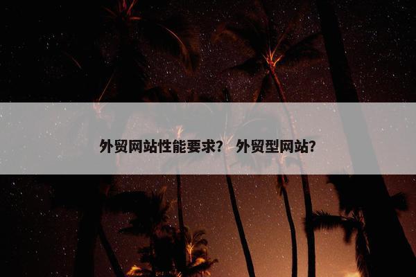 外贸网站性能要求？ 外贸型网站？