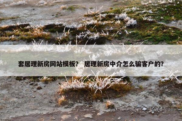 套居理新房网站模板？ 居理新房中介怎么骗客户的？