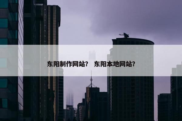 东阳制作网站？ 东阳本地网站？