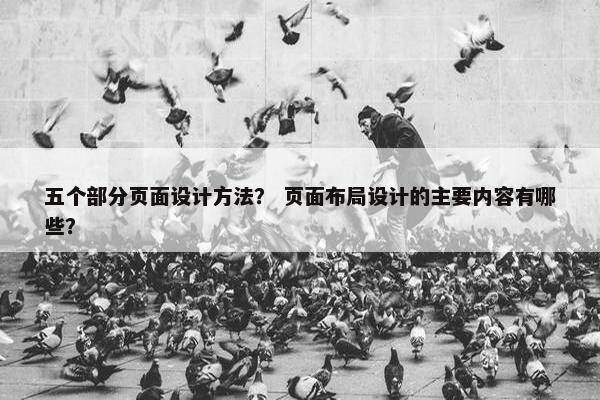 五个部分页面设计方法？ 页面布局设计的主要内容有哪些？