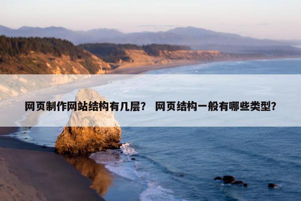 网页制作网站结构有几层？ 网页结构一般有哪些类型？