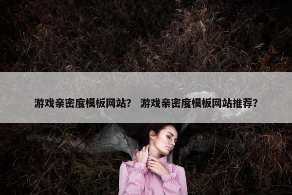 游戏亲密度模板网站？ 游戏亲密度模板网站推荐？