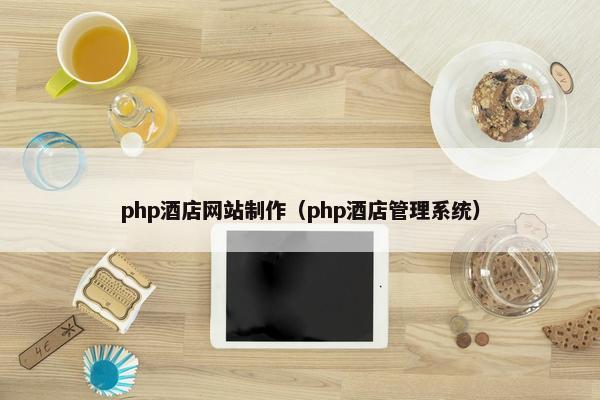 php酒店网站制作（php酒店管理系统）