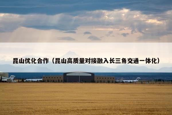 昆山优化合作（昆山高质量对接融入长三角交通一体化）