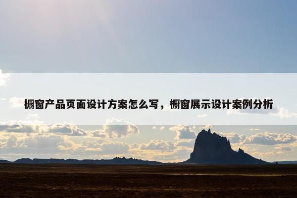 橱窗产品页面设计方案怎么写，橱窗展示设计案例分析