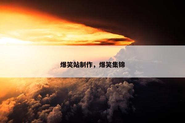 爆笑站制作，爆笑集锦