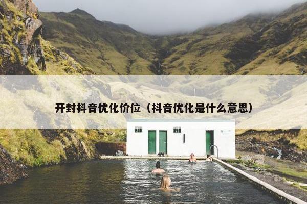 开封抖音优化价位（抖音优化是什么意思）