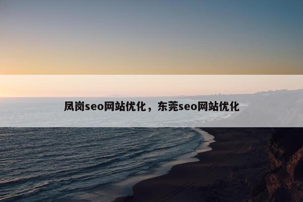 凤岗seo网站优化，东莞seo网站优化