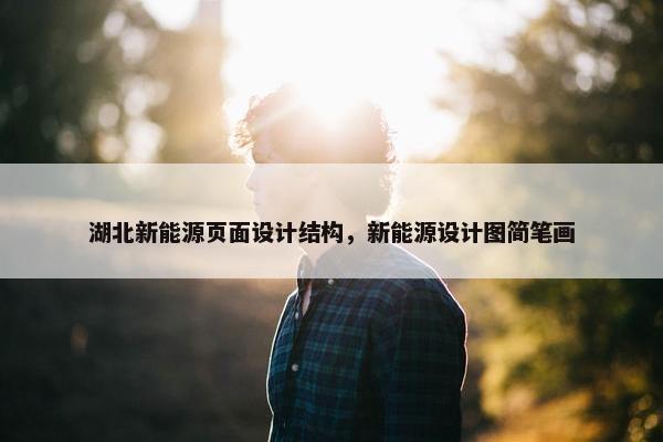 湖北新能源页面设计结构，新能源设计图简笔画