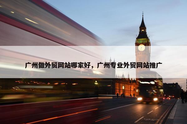 广州做外贸网站哪家好，广州专业外贸网站推广