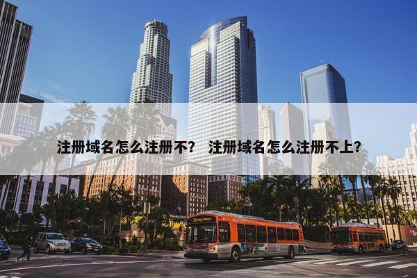 注册域名怎么注册不？ 注册域名怎么注册不上？