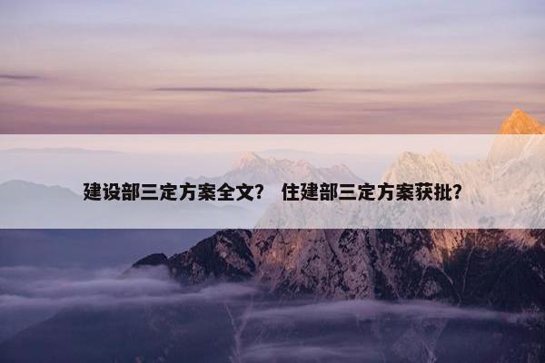 建设部三定方案全文？ 住建部三定方案获批？