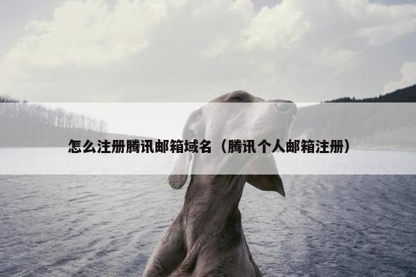 怎么注册腾讯邮箱域名（腾讯个人邮箱注册）