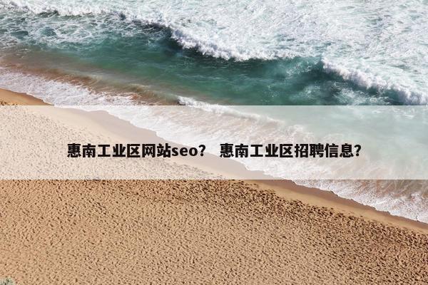惠南工业区网站seo？ 惠南工业区招聘信息？