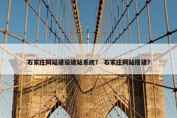 石家庄网站建设建站系统？ 石家庄网站搭建？
