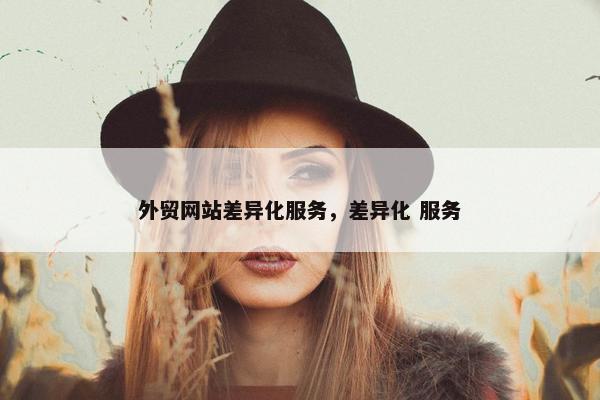 外贸网站差异化服务，差异化 服务