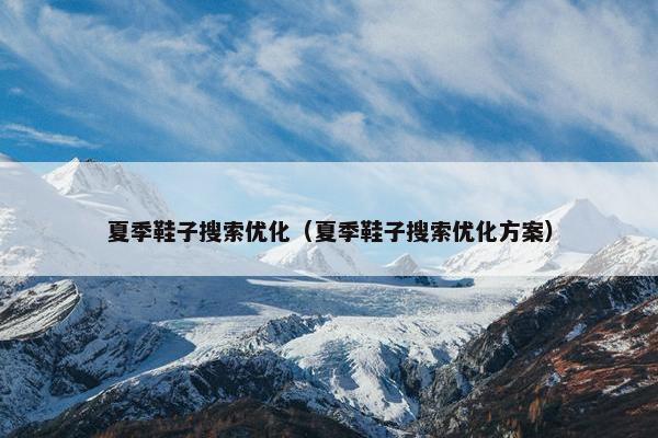 夏季鞋子搜索优化（夏季鞋子搜索优化方案）