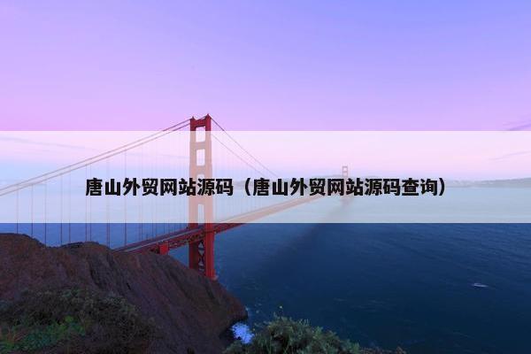 唐山外贸网站源码（唐山外贸网站源码查询）