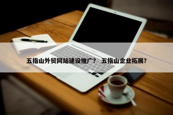 五指山外贸网站建设推广？ 五指山企业拓展？