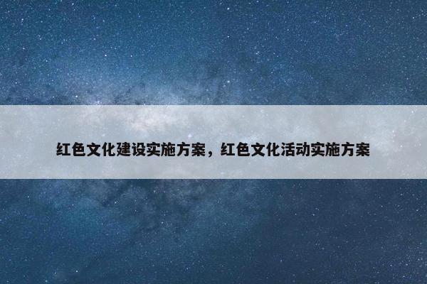 红色文化建设实施方案，红色文化活动实施方案