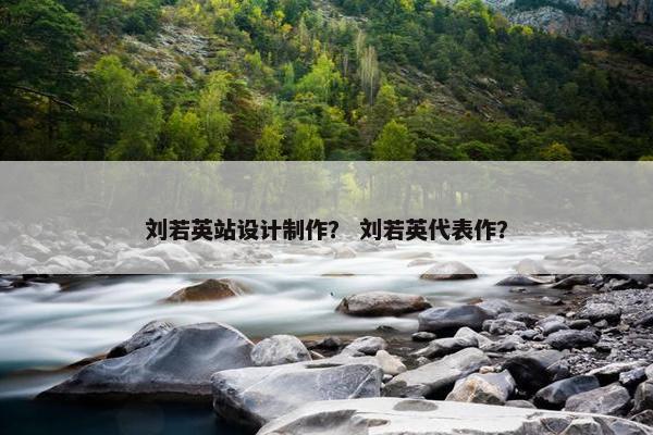 刘若英站设计制作？ 刘若英代表作？