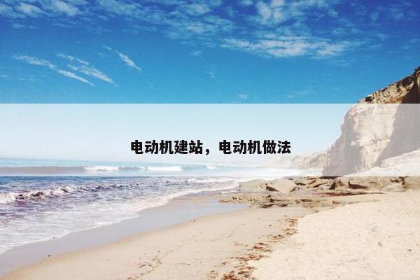 电动机建站，电动机做法