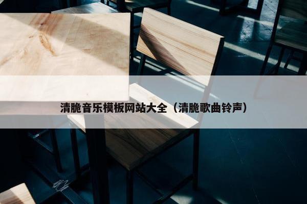 清脆音乐模板网站大全（清脆歌曲铃声）
