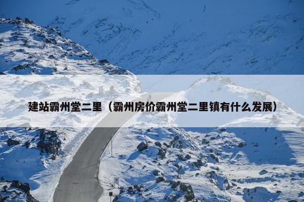 建站霸州堂二里（霸州房价霸州堂二里镇有什么发展）