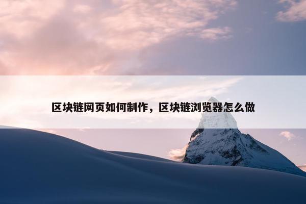 区块链网页如何制作，区块链浏览器怎么做